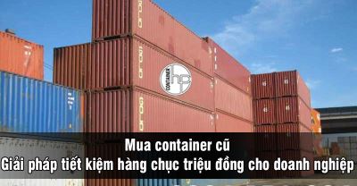Mua container cũ - giải pháp tiết kiệm hàng chục triệu đồng cho doanh nghiệp