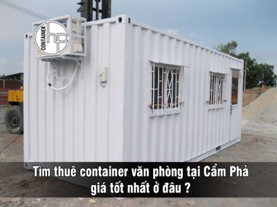 Tìm thuê container văn phòng tại Cẩm Phả giá tốt nhất ở đâu?
